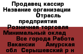 Продавец-кассир › Название организации ­ Prisma › Отрасль предприятия ­ Розничная торговля › Минимальный оклад ­ 23 000 - Все города Работа » Вакансии   . Амурская обл.,Серышевский р-н